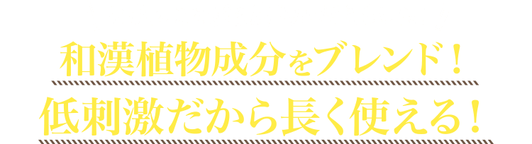 お肌のことを徹底的に考えました！和漢植物成分をブレンド！低刺激だから長く使える！